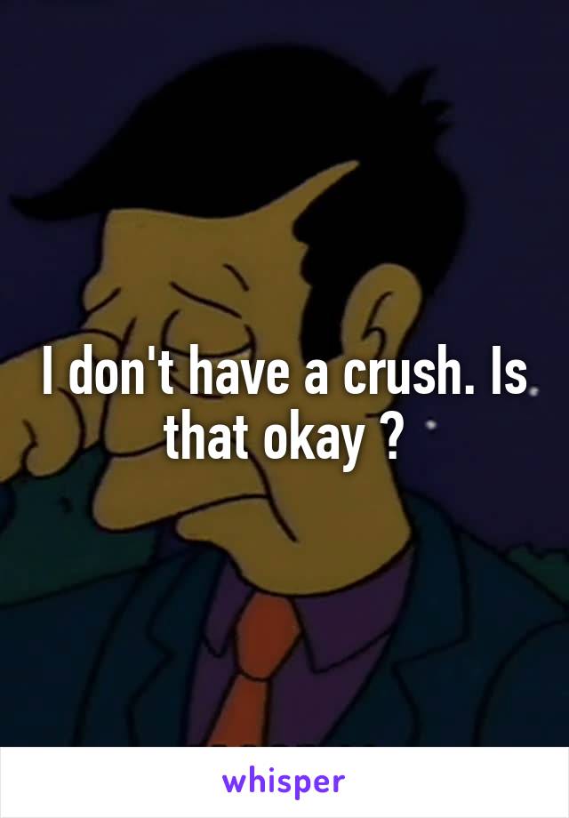 I don't have a crush. Is that okay ?