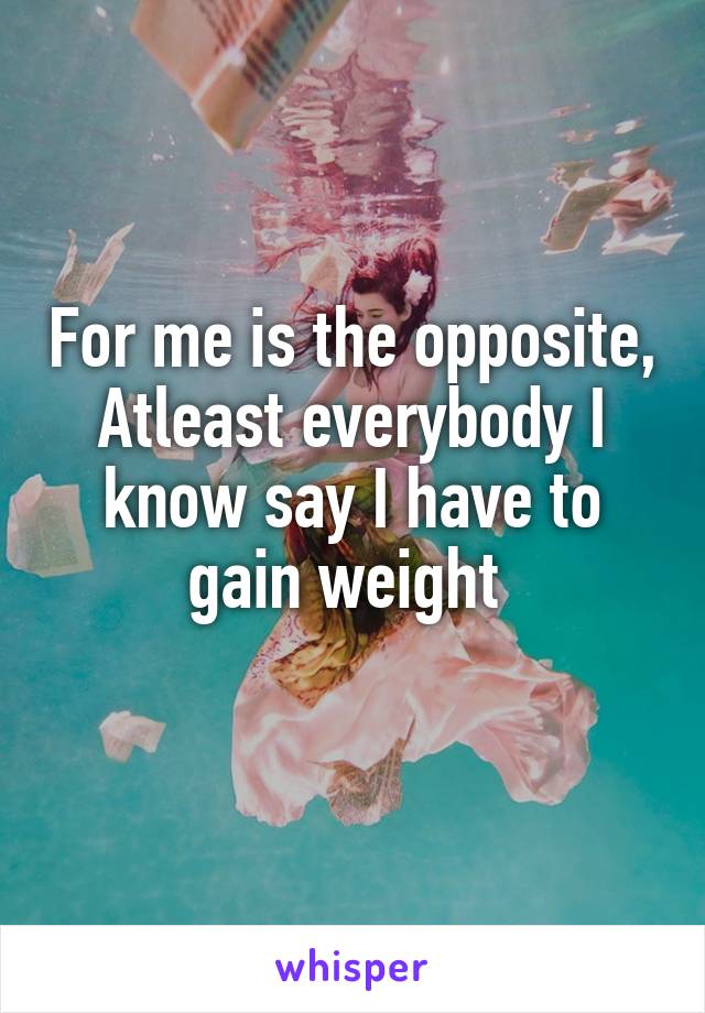 For me is the opposite, Atleast everybody I know say I have to gain weight 
