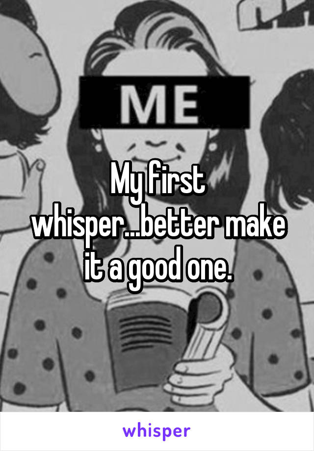 My first whisper...better make it a good one.