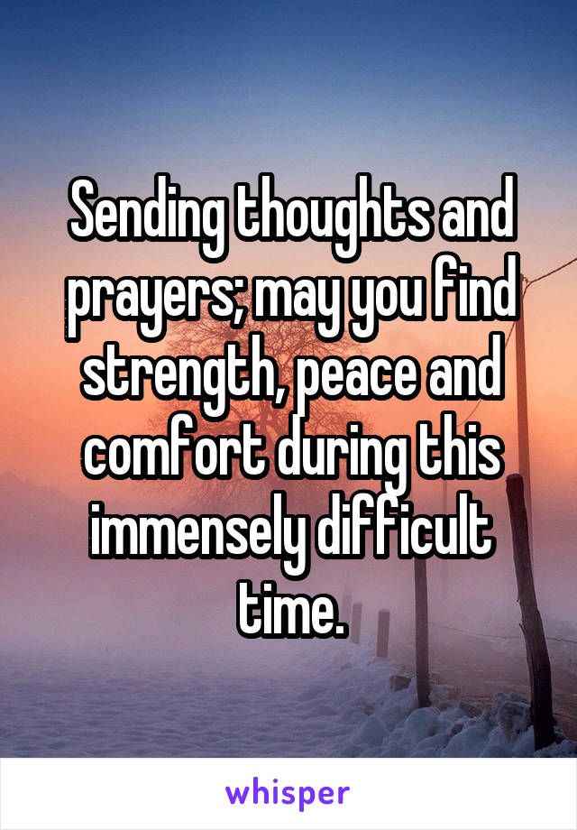 Sending thoughts and prayers; may you find strength, peace and comfort during this immensely difficult time.