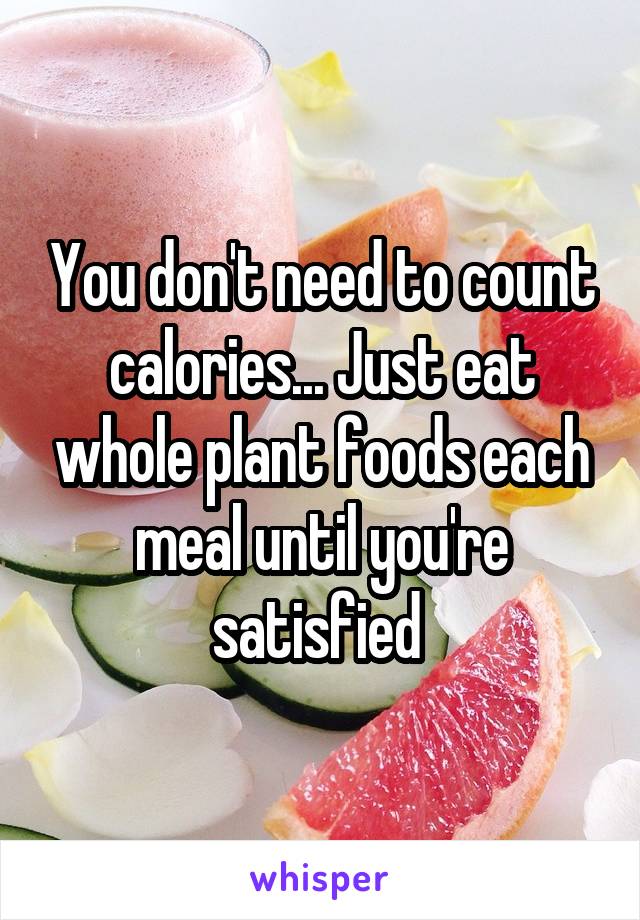 You don't need to count calories... Just eat whole plant foods each meal until you're satisfied 