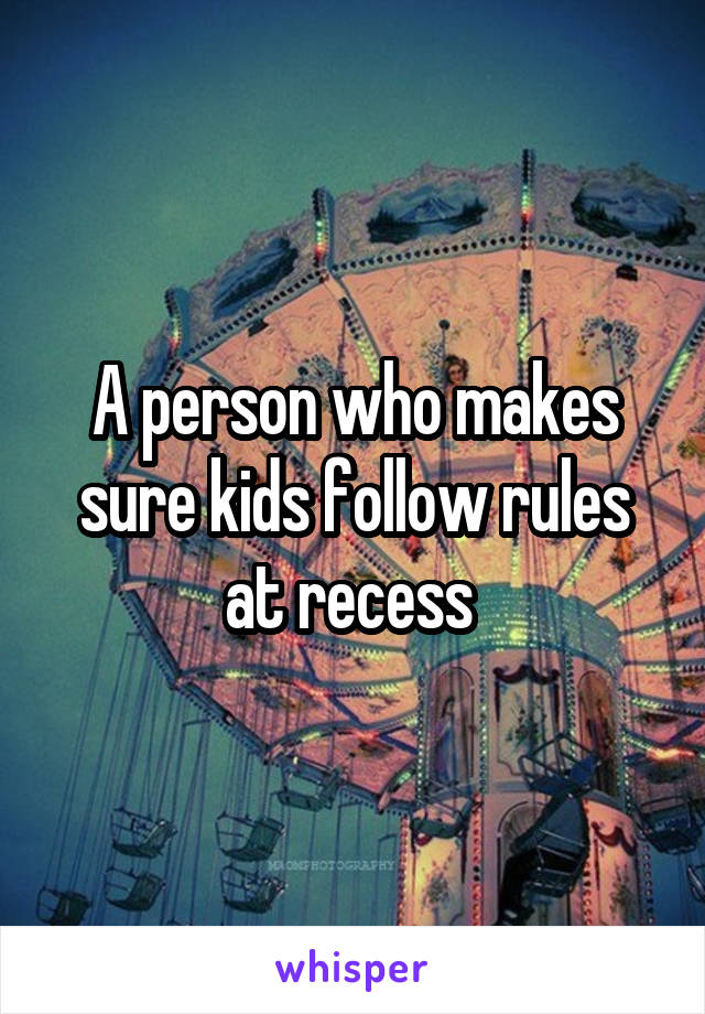 A person who makes sure kids follow rules at recess 