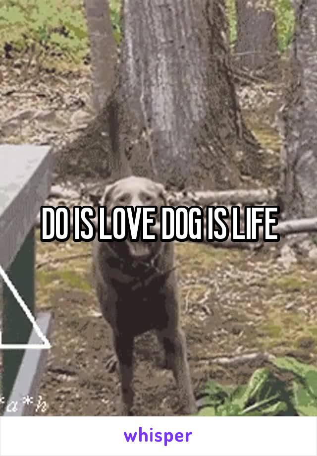 DO IS LOVE DOG IS LIFE