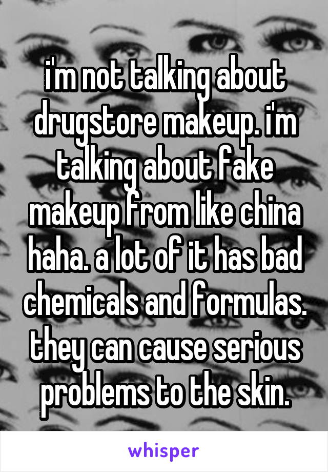 i'm not talking about drugstore makeup. i'm talking about fake makeup from like china haha. a lot of it has bad chemicals and formulas. they can cause serious problems to the skin.
