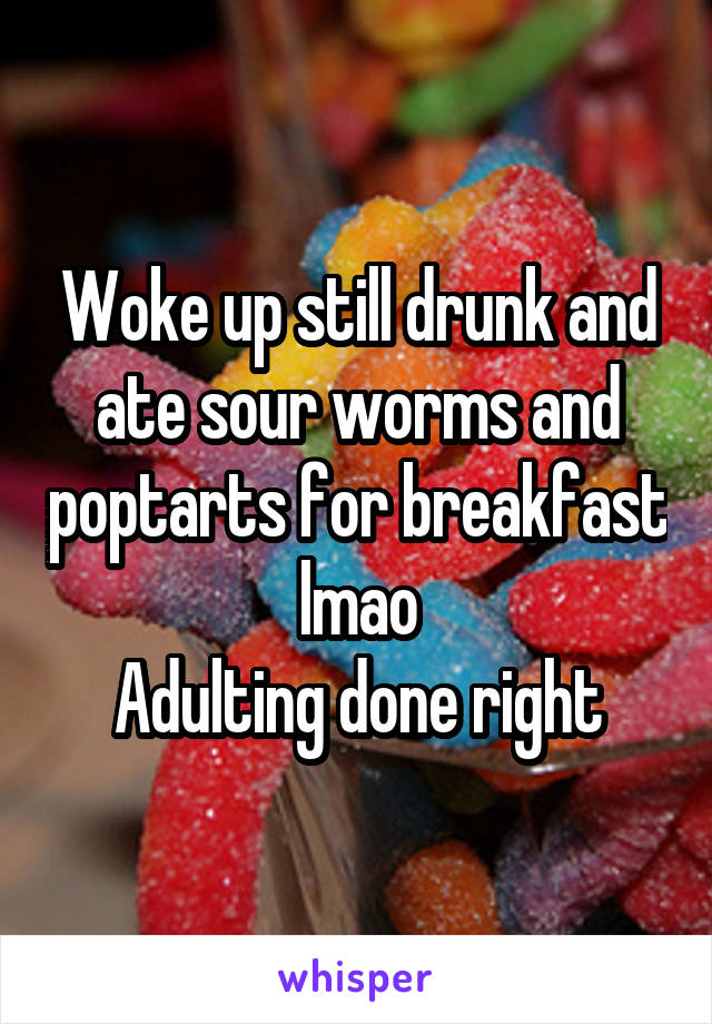 Woke up still drunk and ate sour worms and poptarts for breakfast lmao
Adulting done right