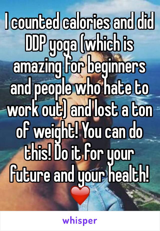 I counted calories and did DDP yoga (which is amazing for beginners and people who hate to work out) and lost a ton of weight! You can do this! Do it for your future and your health! ❤️