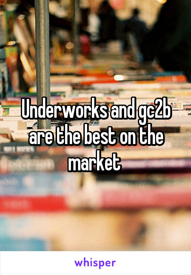 Underworks and gc2b are the best on the market 