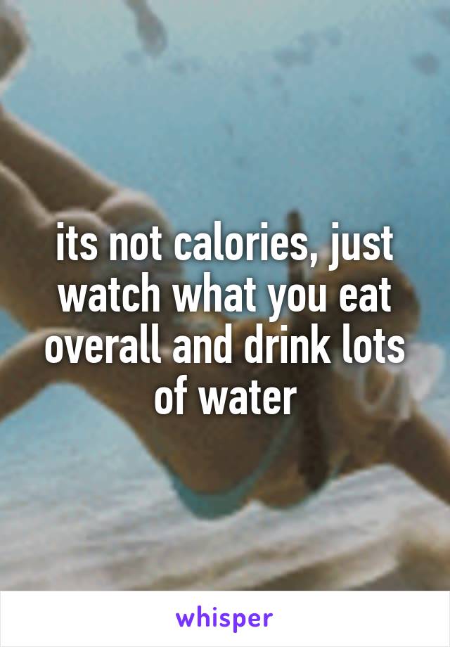 its not calories, just watch what you eat overall and drink lots of water