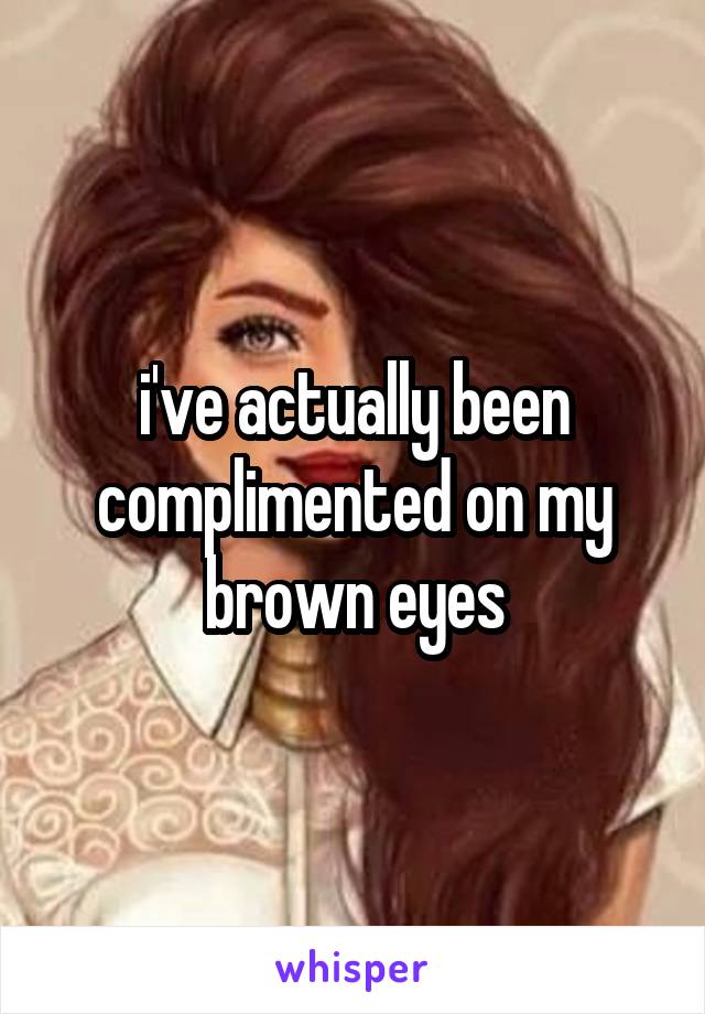 i've actually been complimented on my brown eyes