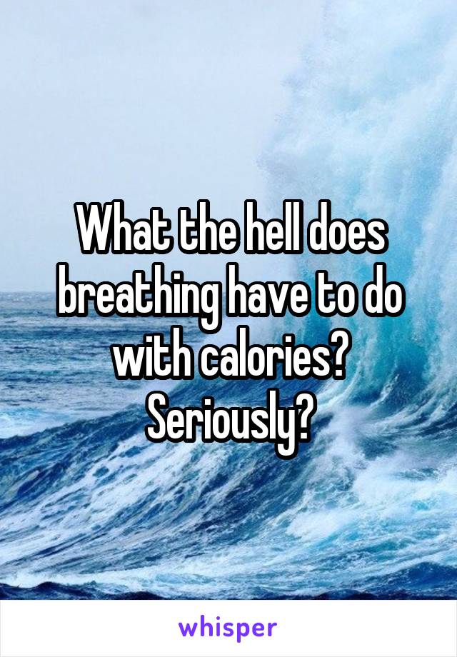 What the hell does breathing have to do with calories?
Seriously?