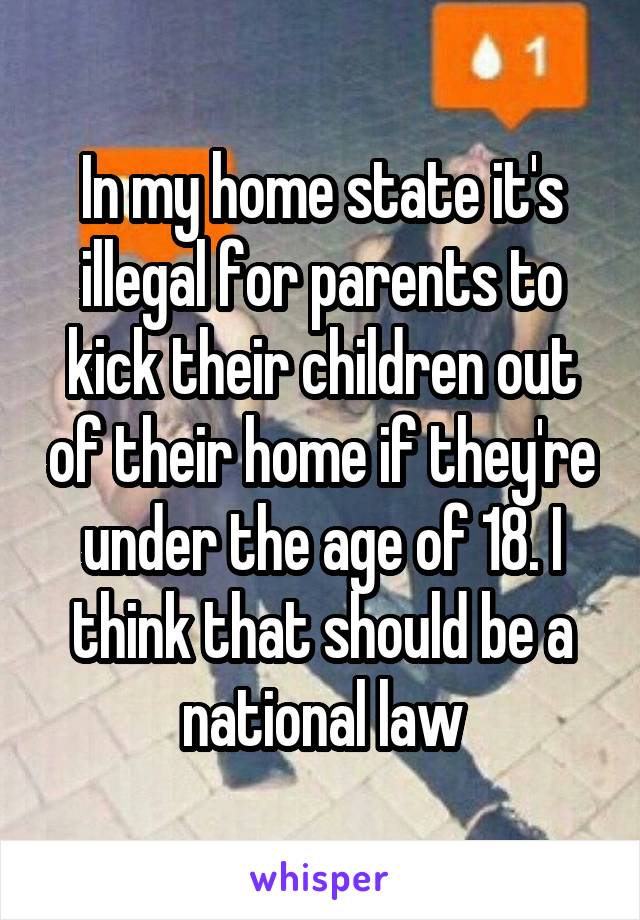 In my home state it's illegal for parents to kick their children out of their home if they're under the age of 18. I think that should be a national law