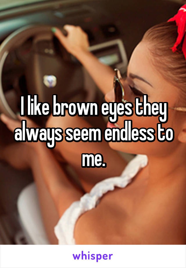 I like brown eyes they always seem endless to me.