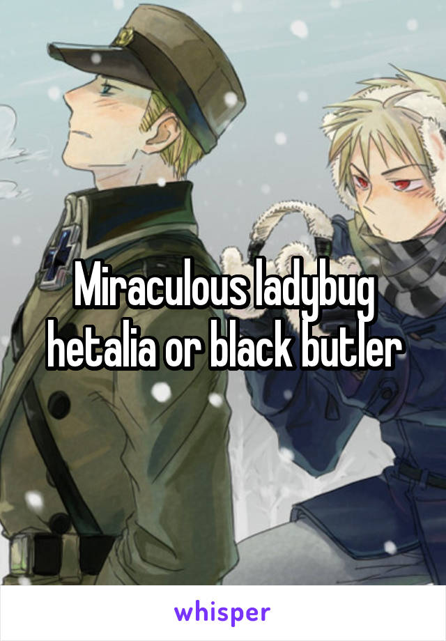 Miraculous ladybug hetalia or black butler