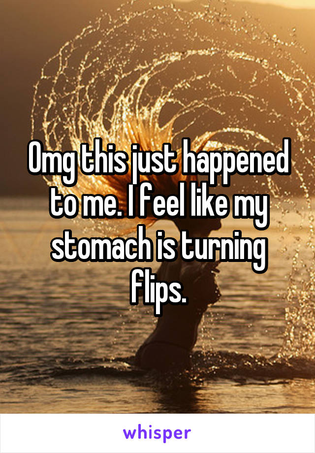 Omg this just happened to me. I feel like my stomach is turning flips.