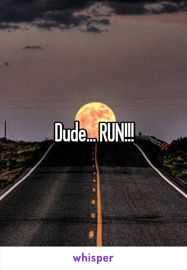 Dude... RUN!!!