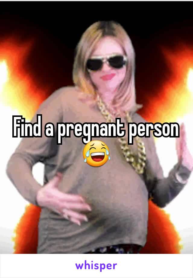 Find a pregnant person😂