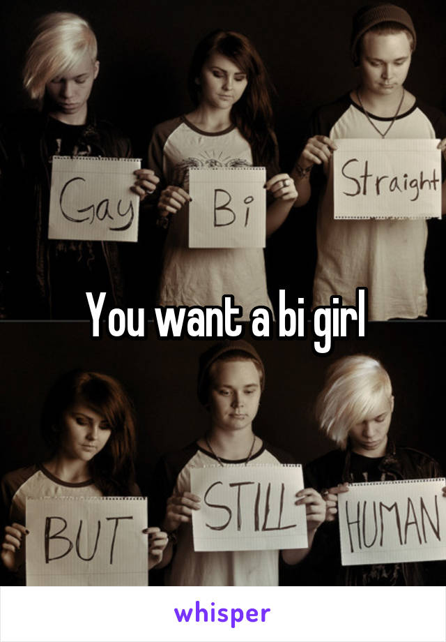 You want a bi girl