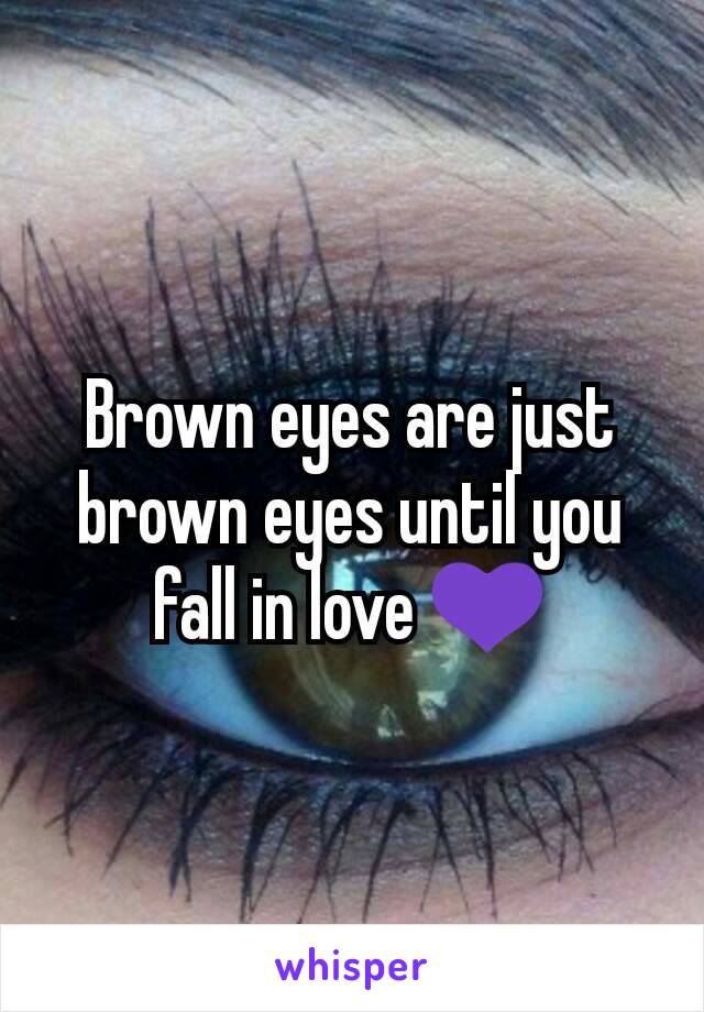 Brown eyes are just brown eyes until you fall in love 💜