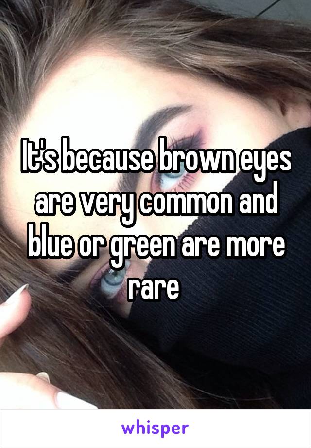 It's because brown eyes are very common and blue or green are more rare 
