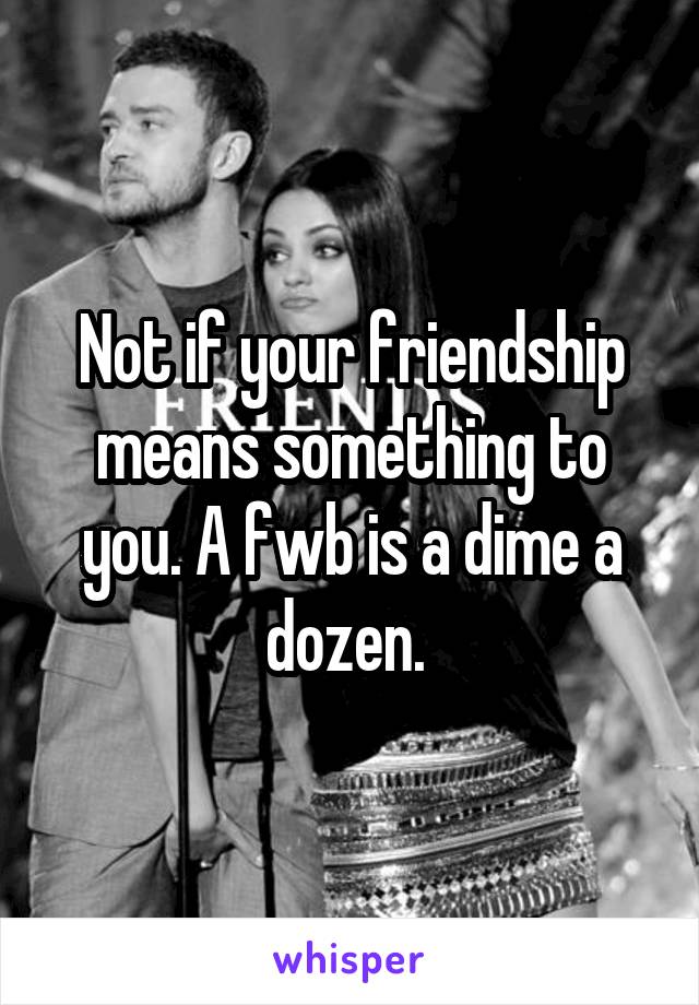 Not if your friendship means something to you. A fwb is a dime a dozen. 