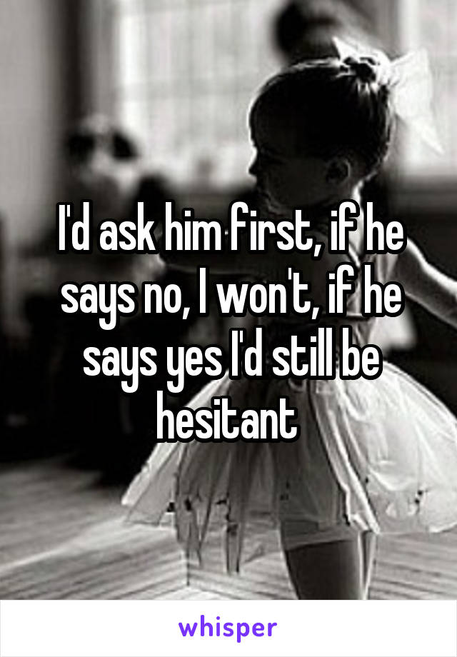 I'd ask him first, if he says no, I won't, if he says yes I'd still be hesitant 