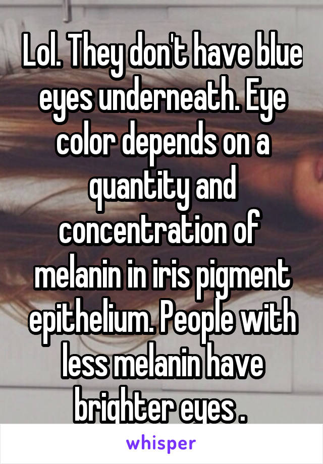 Lol. They don't have blue eyes underneath. Eye color depends on a quantity and concentration of  melanin in iris pigment epithelium. People with less melanin have brighter eyes . 