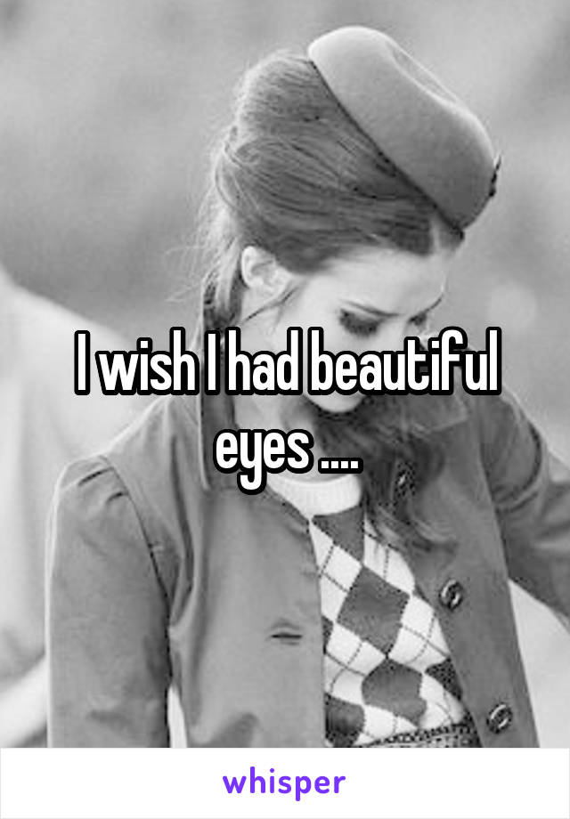 I wish I had beautiful eyes ....
