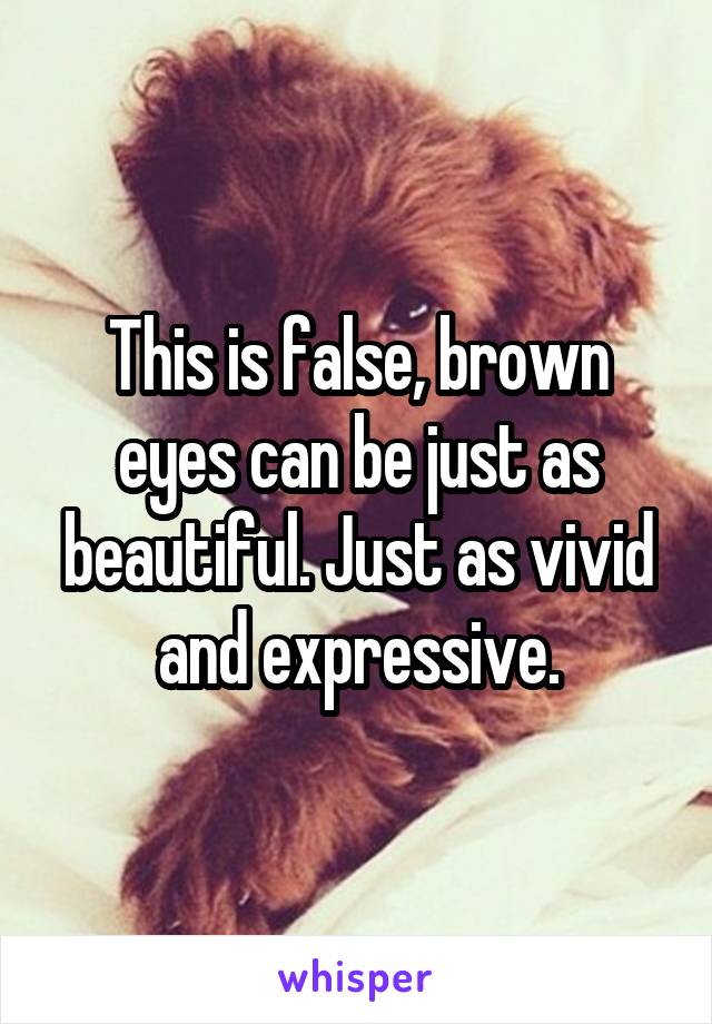 This is false, brown eyes can be just as beautiful. Just as vivid and expressive.