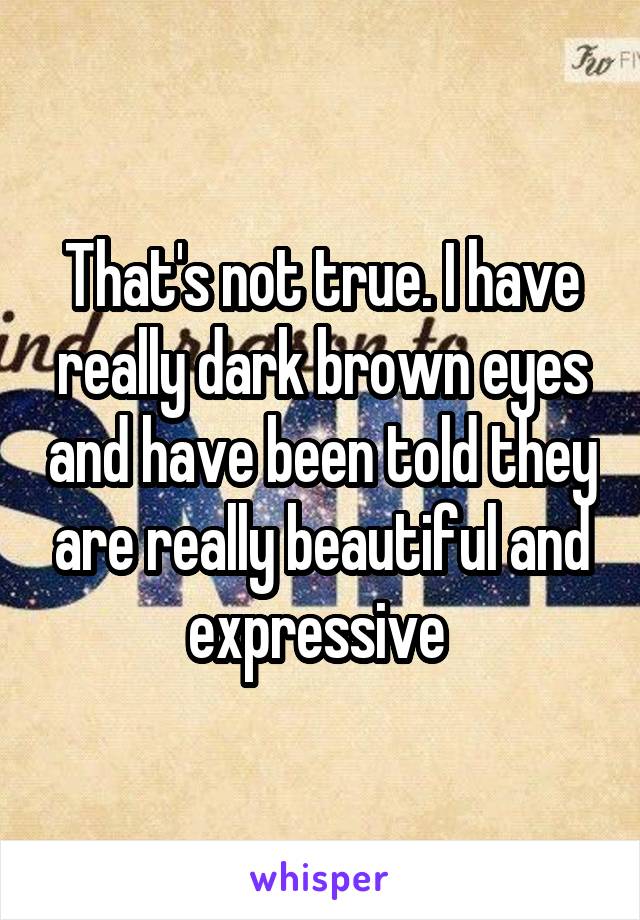 That's not true. I have really dark brown eyes and have been told they are really beautiful and expressive 