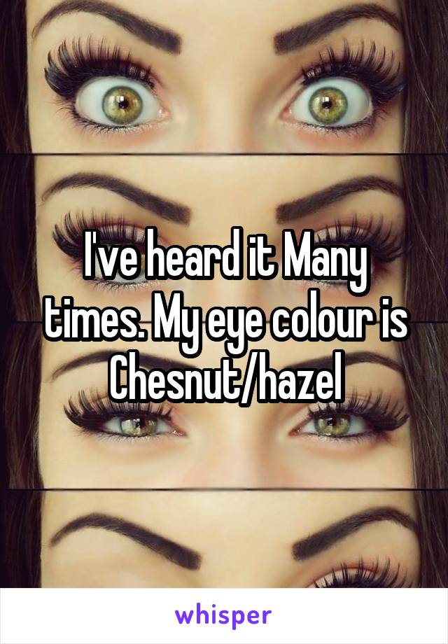 I've heard it Many times. My eye colour is Chesnut/hazel