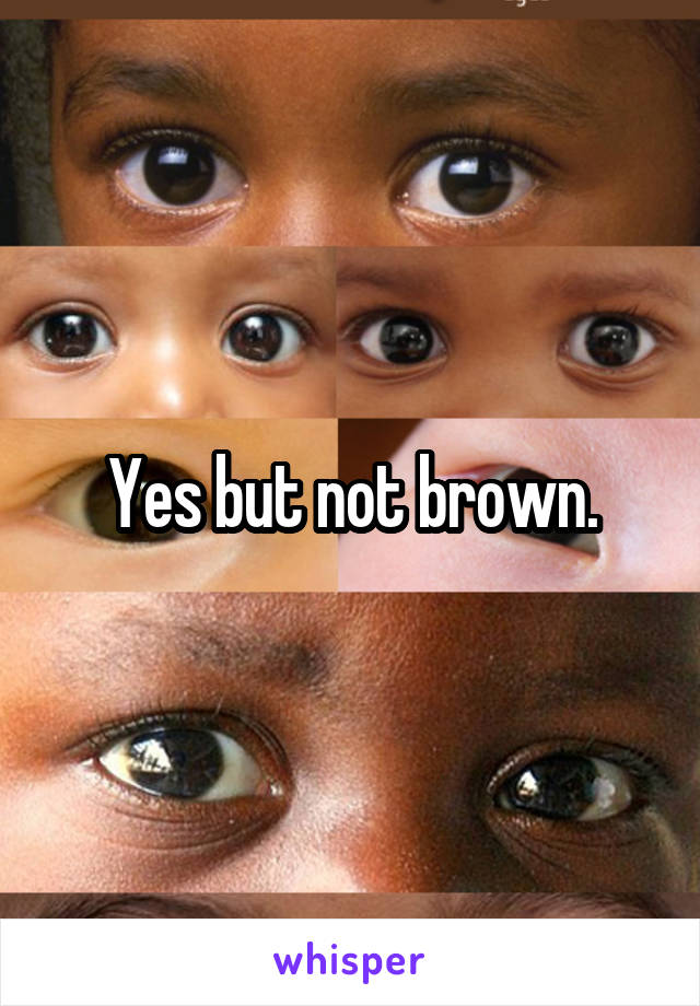 Yes but not brown.