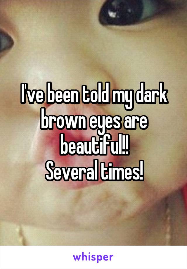 I've been told my dark brown eyes are beautiful!!
Several times!