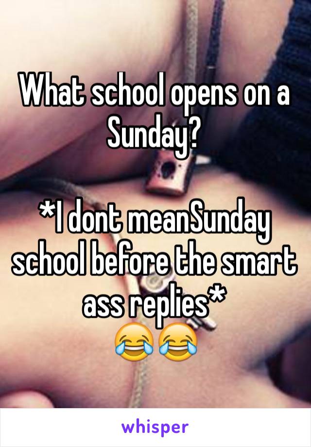 What school opens on a Sunday? 

*I dont meanSunday school before the smart ass replies* 
😂😂