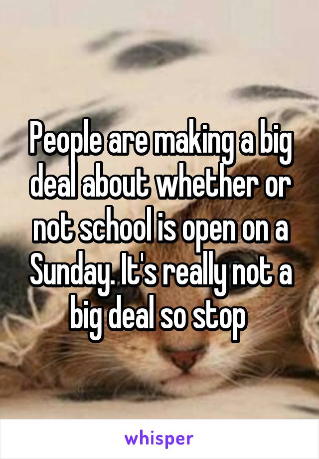 People are making a big deal about whether or not school is open on a Sunday. It's really not a big deal so stop 