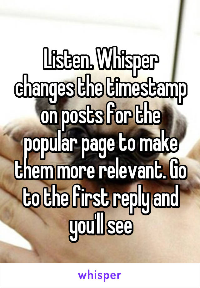 Listen. Whisper changes the timestamp on posts for the popular page to make them more relevant. Go to the first reply and you'll see