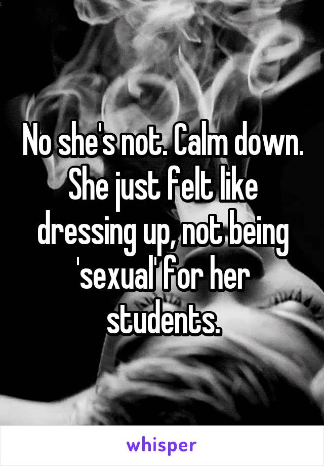 No she's not. Calm down. She just felt like dressing up, not being 'sexual' for her students.