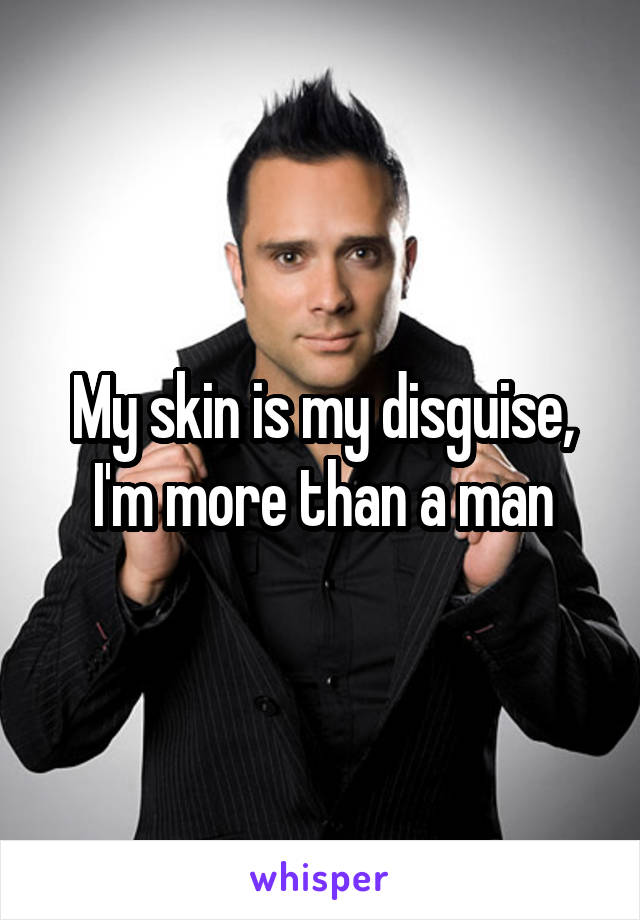 My skin is my disguise, I'm more than a man