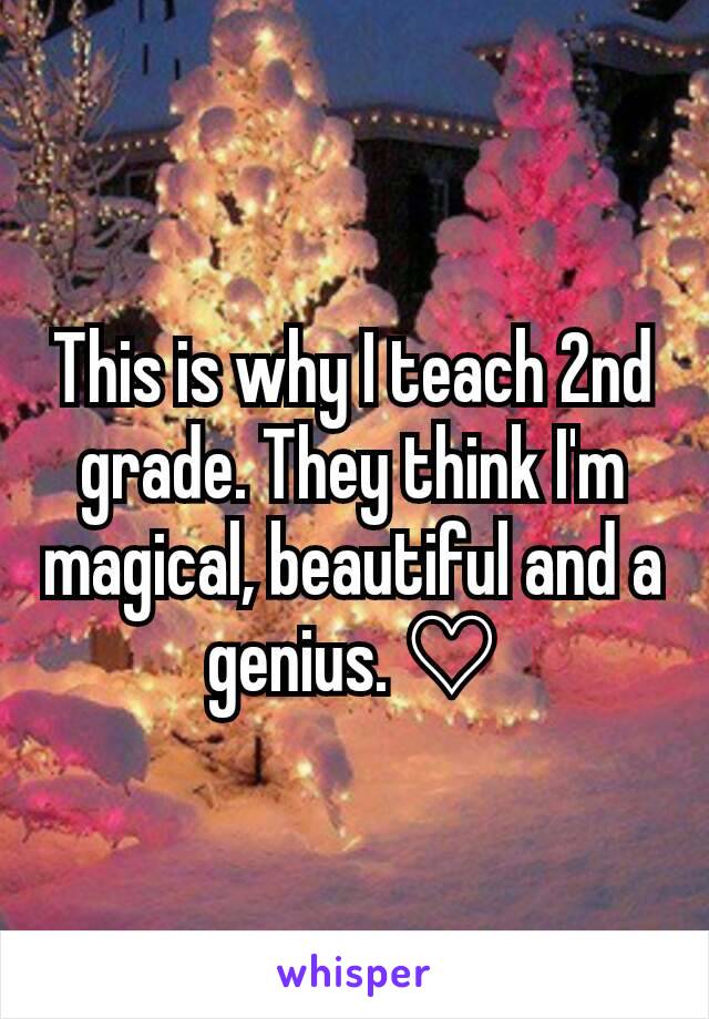 This is why I teach 2nd grade. They think I'm magical, beautiful and a genius. ♡