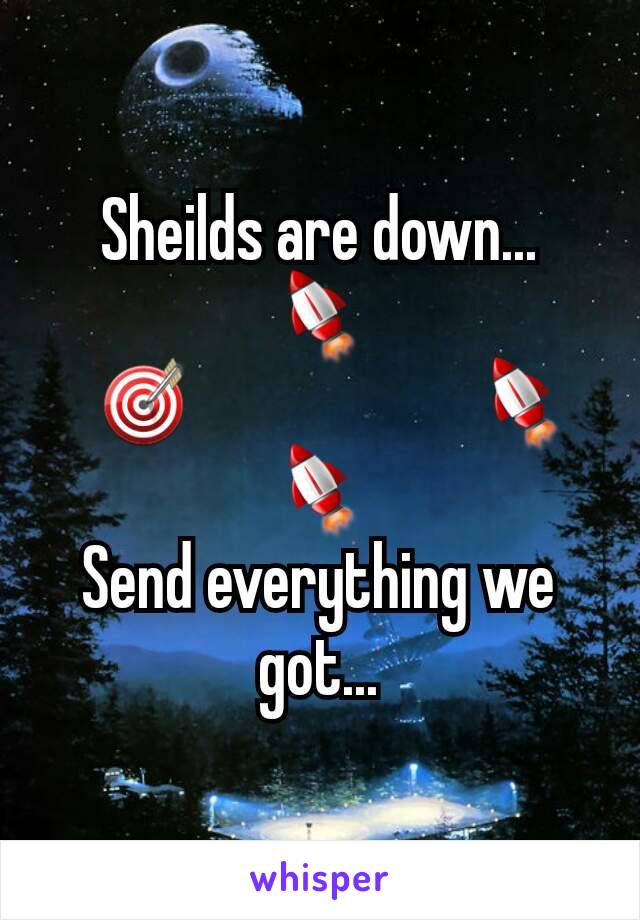 Sheilds are down...
🚀
  🎯                     🚀
🚀
Send everything we got...