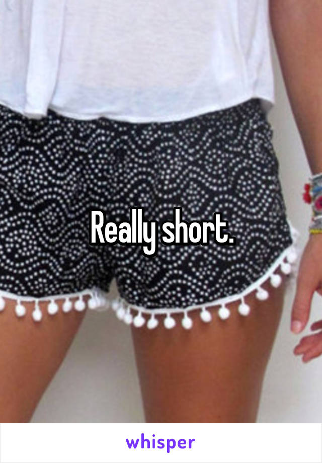 Really short.