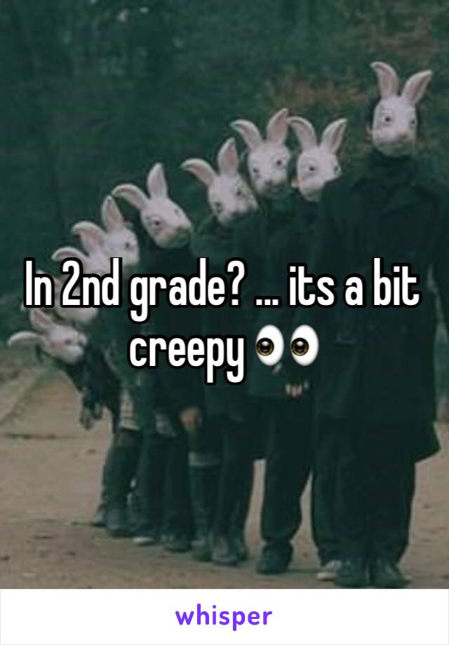 In 2nd grade? ... its a bit creepy 👀