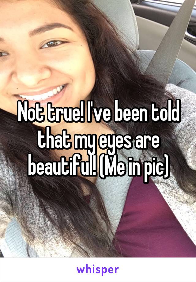 Not true! I've been told that my eyes are beautiful! (Me in pic)