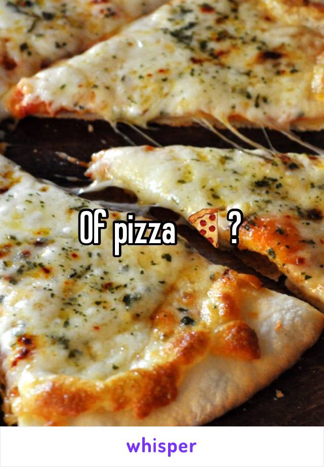 Of pizza 🍕?