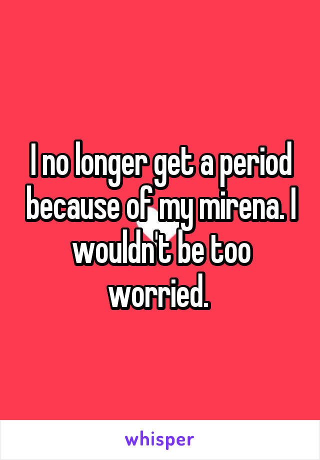 I no longer get a period because of my mirena. I wouldn't be too worried. 
