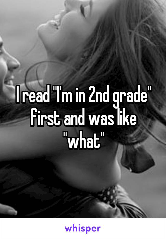 I read "I'm in 2nd grade" first and was like "what"