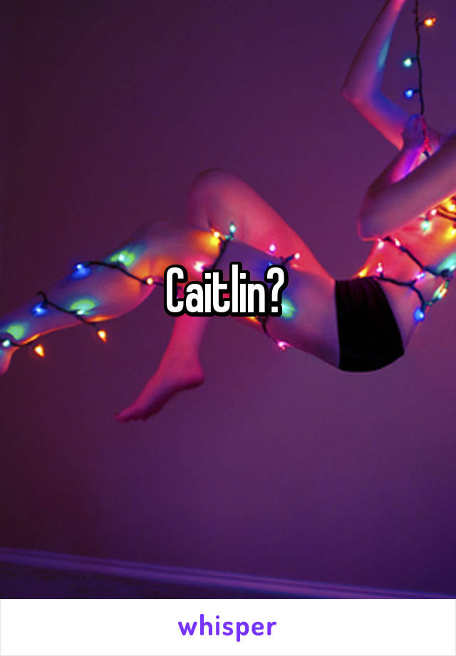 Caitlin? 
