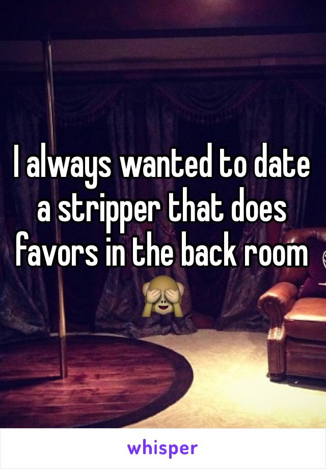 I always wanted to date a stripper that does favors in the back room 🙈