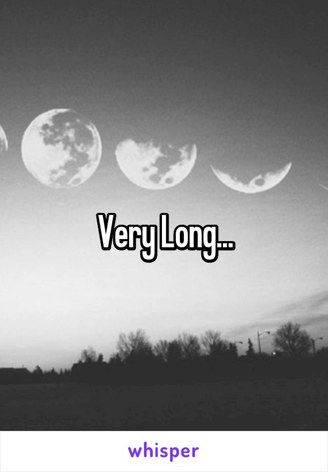 Very Long...