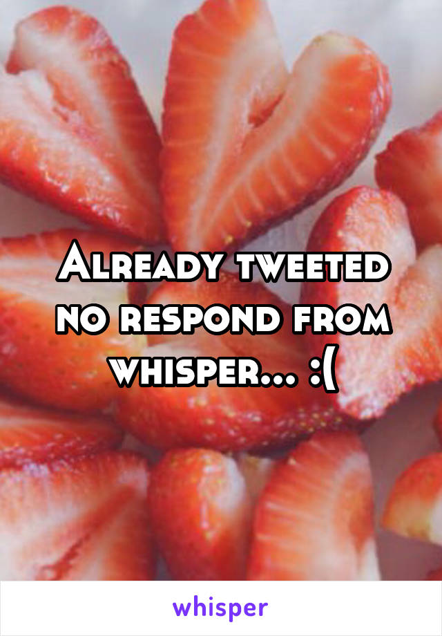 Already tweeted no respond from whisper... :(