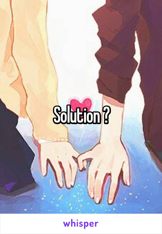 Solution ?